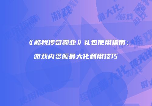 《酷我传奇霸业》礼包使用指南：游戏内资源最大化利用技巧