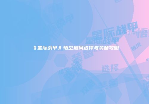 《星际战甲》悟空披风选择与装备攻略