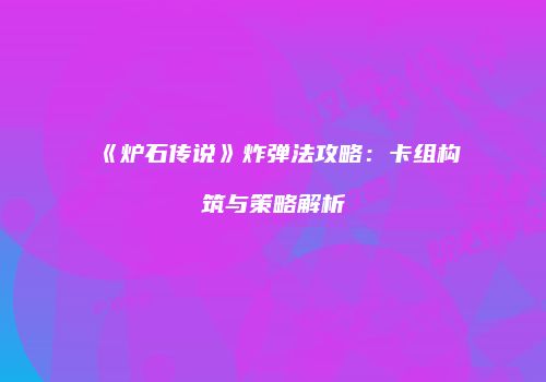 《炉石传说》炸弹法攻略：卡组构筑与策略解析