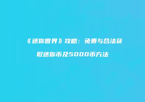 《迷你世界》攻略：免费与合法获取迷你币及5000币方法
