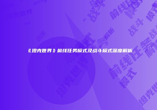 《坦克世界》前线任务模式及战斗模式深度解析