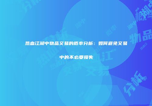 热血江湖中物品交易的概率分析：如何避免交易中的不必要损失