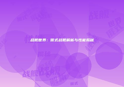 战舰世界：俄式战舰解析与性能揭秘