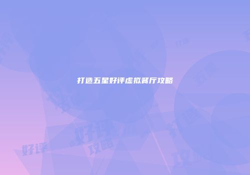 打造五星好评虚拟餐厅攻略