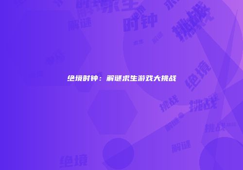 绝境时钟：解谜求生游戏大挑战