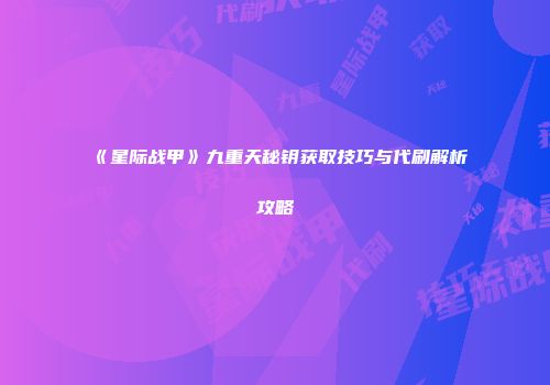 《星际战甲》九重天秘钥获取技巧与代刷解析攻略