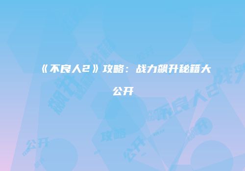 《不良人2》攻略：战力飙升秘籍大公开