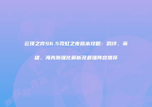 云顶之弈S6.5霓虹之夜版本攻略：羁绊、英雄、海克斯强化解析及最强阵容推荐