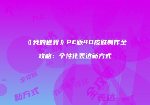 《我的世界》PE版4D皮肤制作全攻略：个性化表达新方式
