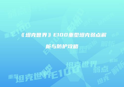 《坦克世界》E100重型坦克弱点解析与防护攻略
