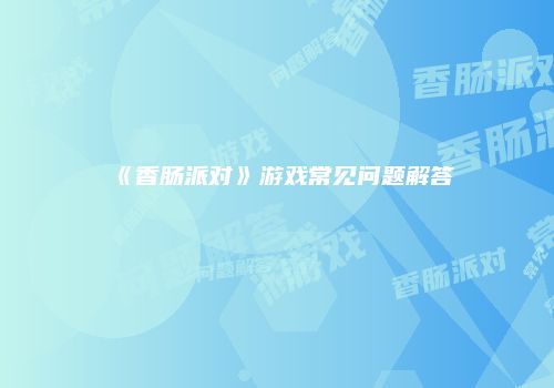 《香肠派对》游戏常见问题解答