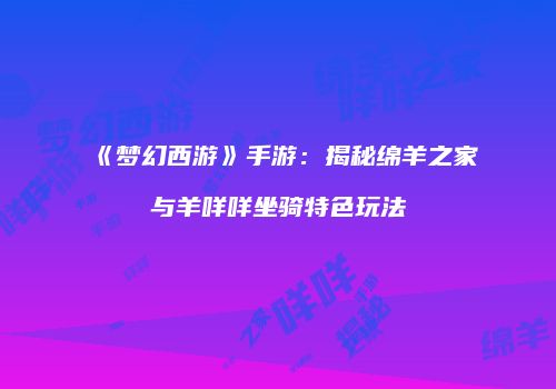 《梦幻西游》手游：揭秘绵羊之家与羊咩咩坐骑特色玩法