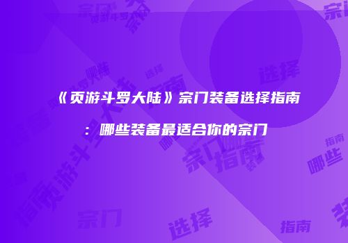 《页游斗罗大陆》宗门装备选择指南：哪些装备最适合你的宗门