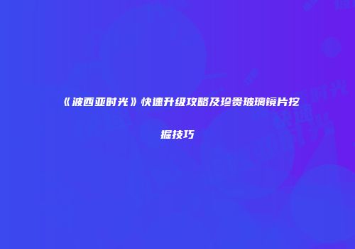 《波西亚时光》快速升级攻略及珍贵玻璃镜片挖掘技巧