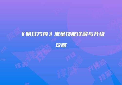 《明日方舟》流星技能详解与升级攻略