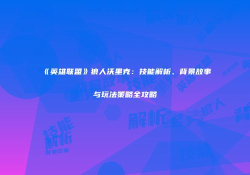 《英雄联盟》狼人沃里克：技能解析、背景故事与玩法策略全攻略