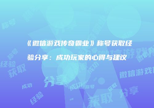 《微信游戏传奇霸业》称号获取经验分享：成功玩家的心得与建议