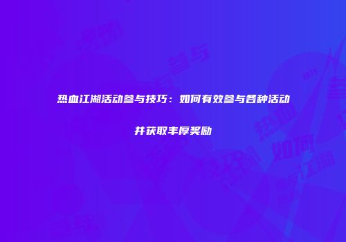 热血江湖活动参与技巧：如何有效参与各种活动并获取丰厚奖励
