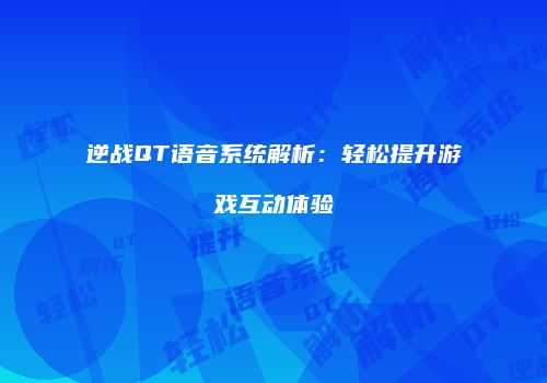 逆战QT语音系统解析：轻松提升游戏互动体验