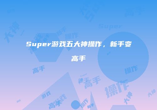 Super游戏五大神操作，新手变高手