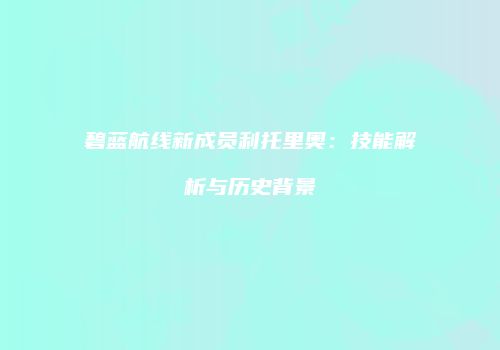 碧蓝航线新成员利托里奥：技能解析与历史背景