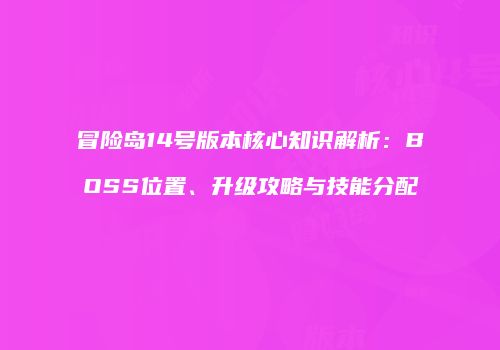 冒险岛14号版本核心知识解析：BOSS位置、升级攻略与技能分配