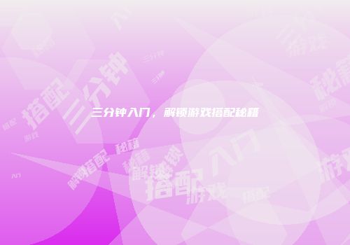 三分钟入门，解锁游戏搭配秘籍