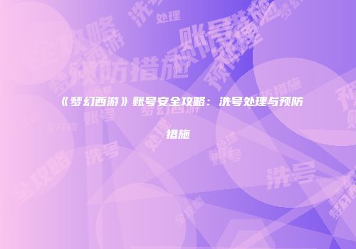 《梦幻西游》账号安全攻略：洗号处理与预防措施