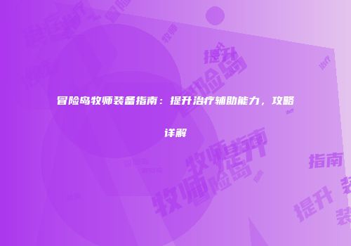冒险岛牧师装备指南：提升治疗辅助能力，攻略详解