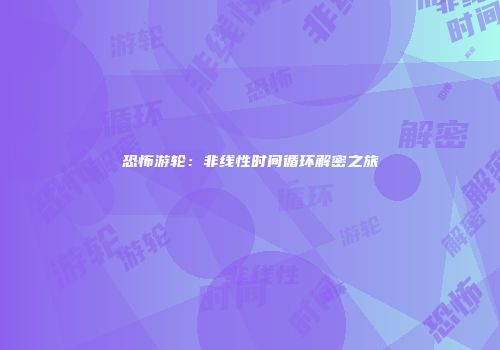 恐怖游轮：非线性时间循环解密之旅