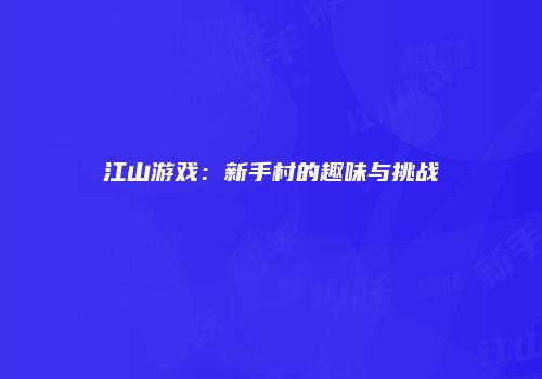 江山游戏：新手村的趣味与挑战