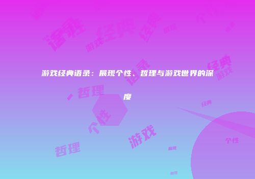 游戏经典语录：展现个性、哲理与游戏世界的深度