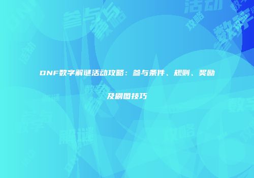 DNF数字解谜活动攻略：参与条件、规则、奖励及刷图技巧