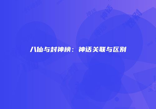 八仙与封神榜：神话关联与区别