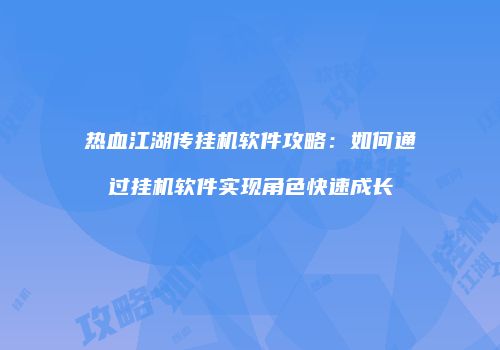 热血江湖传挂机软件攻略：如何通过挂机软件实现角色快速成长