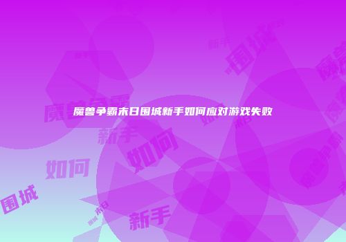 魔兽争霸末日围城新手如何应对游戏失败