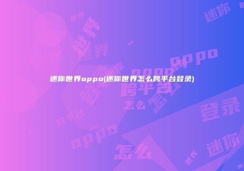 迷你世界oppo(迷你世界怎么跨平台登录)