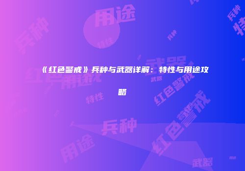 《红色警戒》兵种与武器详解：特性与用途攻略