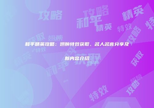 和平精英攻略：翅膀特效获取、名人名言分享及新内容介绍