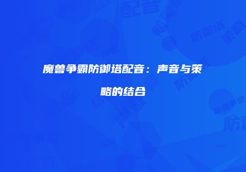 魔兽争霸防御塔配音：声音与策略的结合