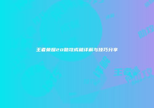 王者荣耀20助攻成就详解与技巧分享
