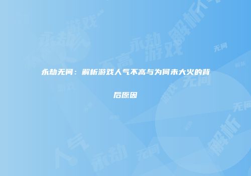 永劫无间：解析游戏人气不高与为何未大火的背后原因