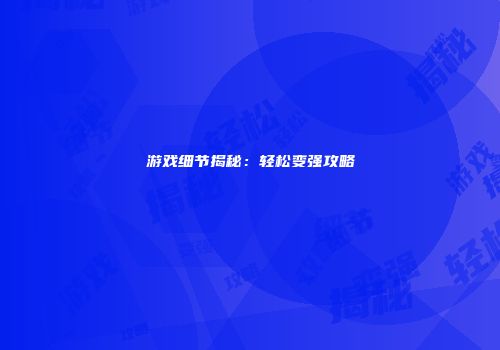 游戏细节揭秘：轻松变强攻略