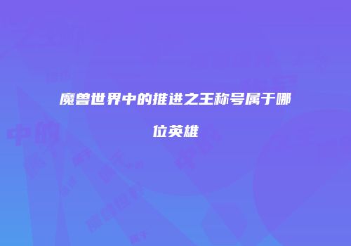 魔兽世界中的推进之王称号属于哪位英雄