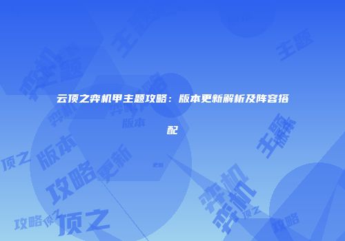 云顶之弈机甲主题攻略：版本更新解析及阵容搭配