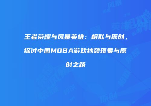 王者荣耀与风暴英雄：相似与原创，探讨中国MOBA游戏抄袭现象与原创之路