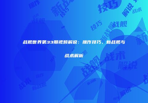 战舰世界第33期视频解说：操作技巧、新战舰与战术解析