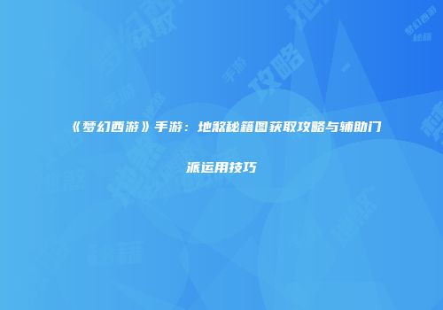 《梦幻西游》手游：地煞秘籍图获取攻略与辅助门派运用技巧
