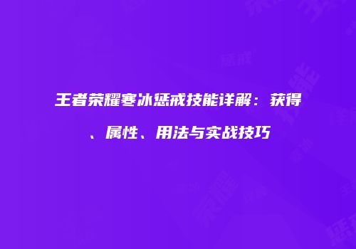 王者荣耀寒冰惩戒技能详解：获得、属性、用法与实战技巧
