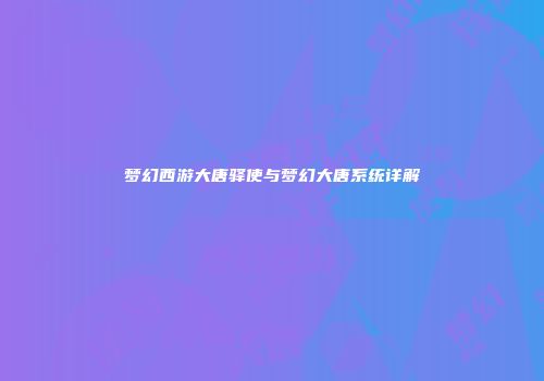 梦幻西游大唐驿使与梦幻大唐系统详解